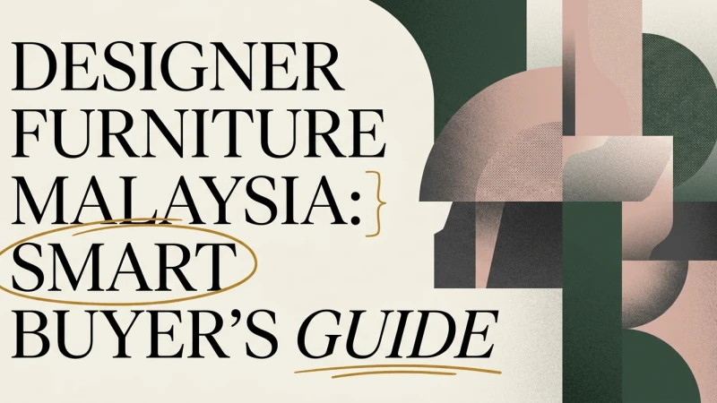 Designer Furniture Malaysia: A Smart Buyer's Guide