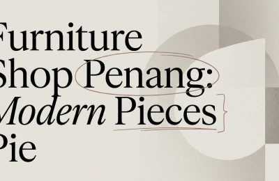 Furniture Shop Penang: Where to Buy Modern Pieces